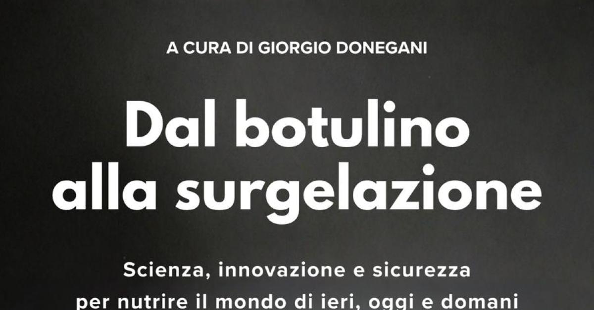 Presentato alla Camera dei Deputati il libro, edito da oVer Edizioni, “Dal botulino alla surgelazione. Scienza, innovazione e sicurezza per nutrire il mondo di ieri, oggi e domani”