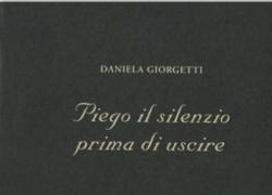 "Piego il silenzio prima di uscire" di Daniela Giorgetti, una poesia lene e sottile, garbata e fragrante come uno schiuso fiore