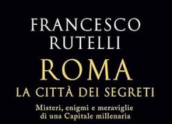 "Roma la citt&agrave; dei segreti" il nuovo libro di Francesco Rutelli, un  insolito viaggio tra meraviglie, misteri e enigmi della capitale