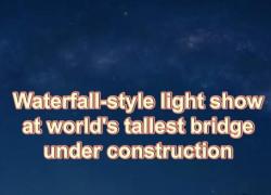 Cina: ponte in costruzione più alto del mondo presenta spettacolo di luci in stile cascata