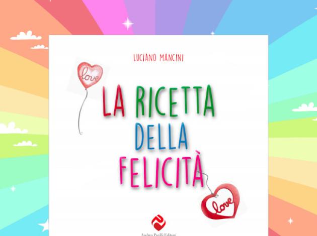 La Ricetta della Felicità, l'affascinante libro di Luciano Mancini