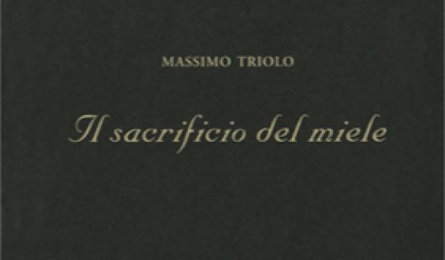 &ldquo;Il sacrificio del miele&rdquo;, l&rsquo;ultima raccolta del poeta Massimo Triolo, autore del senso pi&ugrave; autentico dell&rsquo;esistenza