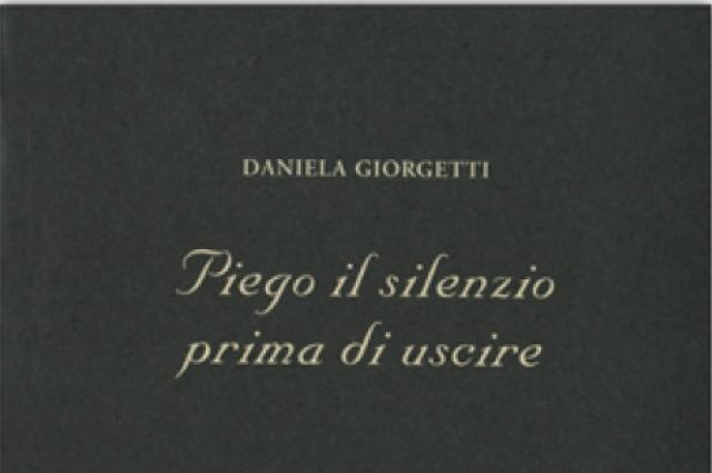 "Piego il silenzio prima di uscire" di Daniela Giorgetti, una poesia lene e sottile, garbata e fragrante come uno schiuso fiore